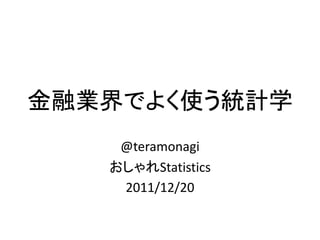 金融業界でよく使う統計学
    @teramonagi
   おしゃれStatistics
    2011/12/20
 