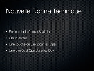Nouvelle Donne Technique

Scale out plutôt que Scale in
Cloud aware
Une touche de Dev pour les Ops
Une pincée d’Ops dans les Dev
 