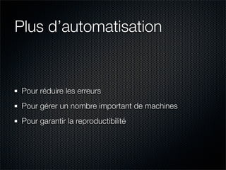 Plus d’automatisation


 Pour réduire les erreurs
 Pour gérer un nombre important de machines
 Pour garantir la reproductibilité
 