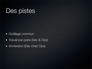 Des pistes


Outillage commun
Travail par paire (Dev & Ops)
Immersion (Dev chez Ops)
 