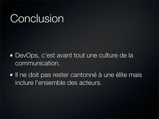 Conclusion


DevOps, c’est avant tout une culture de la
communication.
Il ne doit pas rester cantonné à une élite mais
inclure l’ensemble des acteurs.
 