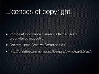 Licences et copyright


 Photos et logos appartiennent à leur auteurs/
 propriétaires respectifs.
 Contenu sous Creative Commons 3.0
 http://creativecommons.org/licenses/by-nc-sa/3.0/us/
 