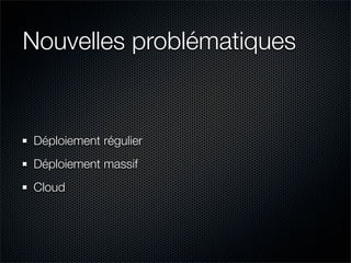 Nouvelles problématiques


Déploiement régulier
Déploiement massif
Cloud
 