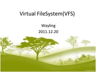 1
Virtual FileSystem(VFS)
Wayling
2011.12.20
 
