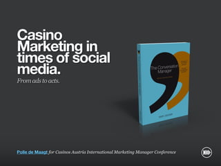 Casino
                       Marketing in
                       times of social
                       media.
                       From ads to acts.
© InSites Consulting




                       Polle de Maagt for Casinos Austria International Marketing Manager Conference

                                                                                                  Conversation readiness   1
 