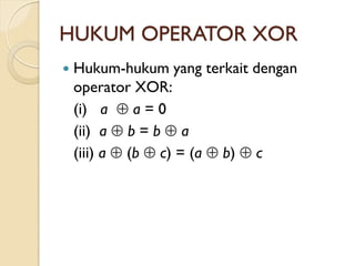 HUKUM OPERATOR XOR
 Hukum-hukum yang terkait dengan
operator XOR:
(i) a  a = 0
(ii) a  b = b  a
(iii) a  (b  c) = (a  b)  c
 