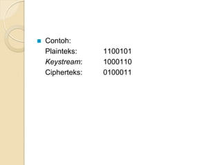  Contoh:
Plainteks: 1100101
Keystream: 1000110
Cipherteks: 0100011
 