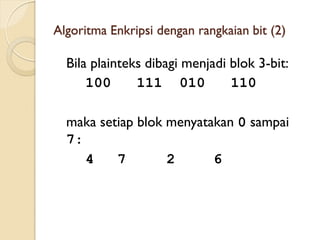 Algoritma Enkripsi dengan rangkaian bit (2)
Bila plainteks dibagi menjadi blok 3-bit:
100 111 010 110
maka setiap blok menyatakan 0 sampai
7:
4 7 2 6
 