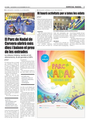 diVendres 23 de desembre de 2011                                                                                               especial nadal                        V
oci infantil i juvenil a la segarra                                         enguany arriba a la 14a edició

                                                                            Hi haurà activitats per a totes les edats
                                                    ajuntament de cervera




                                                                             redacció
                                                                             cervera

                                                                            El Parc de Nadal arriba enguany
                                                                            a la 14a edició plenament con-
                                                                            solidat com a espai lúdic i edu-
                                                                            catiu per als infants de Cervera
                                                                            i comarca durant el període de
                                                                            les vacances nadalenques. Pel
                                                                            que fa a les activitats hi ha es-
                                                                            pais per a totes les edats.
                                                                                                                els inflables destaquen entre les activitats de lleure
                                                                            ludoteca
                                                                               Pels més menuts destaca la       l’edat dels participants, que       zona de jocs, karaoke, jocs ge-
                                                                            ludoteca adaptada per nivells       podran practicar tennis de tau-     gants, inflables i l’espai de les
imatge de l’edició de l’any passat                                          d’edat amb tot tipus de jogui-      la, natació (a la piscina coberta   firetes, ubicat a la carpa annexa



El Parc de Nadal de
                                                                            nes i activitats, amb el guiatge    municipal) i jocs preesportius i    al pavelló.
                                                                            de monitors especialitzats i de     d’habilitat.                           Els tallers també tenen el seu
                                                                            suport que organitzaran acti-                                           protagonisme. Així, se n’oferi-



Cervera obrirà més
                                                                            vitats adaptades a cada edat, i     inflables                           ran de maquillatge, pessebres,
                                                                            atraccions de petit format.            També hi ha activitats de        ornaments nadalencs, tatuat-
                                                                               Les activitats esportives        lleure com futbolins, màquines      ges, trenes, henna, entre molts



dies i baixen el preu
                                                                            seran, en canvi, en funció de       de dards, taules de ping-pong,      d’altres.




de les entrades
La rebaixa mitjana, també en els
abonaments, és de gairebé el 40%
 redacció                           ons anteriors.
 cervera
                                       Pel que fa als preus, l’entra-
El tradicional Parc de Nadal        da d’un dia costa dos euros.
que organitza la Paeria de          En el cas de dos germans és
Cervera, a la Segarra, durant       de quatre hores i en el de tres
les vacances nadalenques al         germans, cinc euros. A més,
pavelló polivalent ampliarà         és gratuït pels menors de dos
enguany les dates d’obertu-         anys.
ra i l’oferta de lleure, però en       Els abonaments també te-
canvi baixarà el preu de les        nen dues tarifes. Així el de
entrades i els abonaments.
   Segons el paer en cap,
Ramon Royes, “la prioritat            > cada any
del consistori ha estat facilitar     potencia més el
que totes les famílies puguin
                                      vessant educatiu
portar els seus infants al Parc
de Nadal i que el preu de l’en-
                                      dels seus
trada o l’abonament no siguin         continguts
un impediment”. Aquest any
els preus són gairebé un 40%
inferiors a l’any passat. Royes     tres dies es pot adquirir per
destaca que “cal continuar          set euros. En canvi, l’abona-
treballant amb l’objectiu de        ment dels set dies costa 15
poder seguir fent les mateixes      euros.
activitats amb més qualitat i          Cal recordar que l’any pas-
menys cost”.                        sat l’entrada valia 5 euros i els
   Així el Parc de Nadal obri-      abonaments 13 i 24 euros, res-
                                    pectivament. La rebaixa mit-
                                    jana, per tant, és de gairebé el
                                    40% i a més hi ha descomptes
 > Hi ha
                                    per als germans i gratuïtat per
 descomptes per                     als menors de 2 anys.
 als germans i                         El Parc de Nadal de Cervera
 gratuïtat per als                  és un espai temporal d’ofer-
 menors de 2 anys                   ta de lleure on es pot trobar
                                    un lloc d’entreteniment per
                                    gaudir-ne      individualment,
rà les seves portes els dies 27,    en grup o en família. Desti-
28, 29 i 30 de desembre i 2,        na gran part de l’espai a una
3 i 4 de gener. L’horari és de      oferta de caire lúdic, i cada
les 16 a les 20 hores. És a dir,    any potencia més el vessant
enguany el parc obre set dies,      educatiu dels seus contin-
un dia més que en les edici-        guts.
 