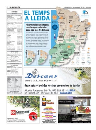 2       d’interÈS                                                                                                          divendres 23 de desembre de 2011




                                            eL teMPS
                                                                                                           Vielha
                                                                                                           Vielha
                                                                                                            0/10
            ServeiS
              Telèfons                                                                                     val d’aran



                                            A LLeidA
Mossos, Policia, G. Civil i Bombers                                                                                                                          www.bondia.cat
Emergències	                        112                                                                                          pallars
Urgències	Mossos	                   088
                                                                                                               alta                                          meteo@bondia.cat
Mossos	d’Esquadra	          973	700	050                                                                     ribagorça            sobirà
Atenció	a	la	Dona	(Mossos)	 Ext.	5000
Policia	                            091	
                                                                                                                                  Sort
                                                                                                  08.22h                          1/13
G.	Civil	Atenció	Ciutadà	 900	101	062                                                             17.31h                                                     Martinet
Guàrdia	Urbana	      092	/	973	700	600                                                                       El Pont                                         -1/11

                                              Hivern molt light i festes
                                                                                                             de Suert
Urgències mèdiques                                                                                            -2/9                                                   cerdanya
ICS	                     973	221	516                                                                                                        La Seu
Hosp.	Arnau	de	Vilanova	 973	248	100
Hospital	de	Santa	Maria	 973	727	222          nadalenques calmades.                                                                        d’Urgell
                                                                                                                                                  -1/12
                                                                                                                                                                        -1/10
                                                                                                                                                                       Gósol
Urgències	Tàrrega	
Comitè	Anti-sida	
                         973	310	852
                         973	221	212          Cada cop més fred i boira                           nova
                                                                                                                     Tremp
                                                                                                                      1/8                  alt urgell                berguedà
Alcohòlics	Anònims	      629	779	654
Comedores	compulsivos	 676	060	624             El	Nadal	ja	és	aquí,	i	després	d’alguns	dies	
Fibrolleida	             649	873	838           out,	el	fred	també.	Avui	la	temperatura	ha	                   pallars
Creu Roja                                      de	caure	de	forma	molt	evident,	i	és	que	el	                   jussà                                         Solsona
Lleida	                     973	279	900                                                                                                                     0/11
Agramunt	                   973	390	880
                                               sol	ja	serà	més	efímer.	La	boira	o	els	núvols	
Balaguer	                   973	445	795        baixos	ocuparan	el	seu	lloc	i	ens	duran	un	
Cervera	                    973	532	084                                                                                                                   solsonès
                                               ambient	hivernal	a	les	planes.	Al	Pirineu	no,	              noguera
Les	Borges	Blanques	        973	143	493
Mollerussa	                 973	711	282
                                               on	la	neu	de	vessants	assolellats	marxarà	
Tàrrega	                    973	500	679        de	seguida.	Demà	torna	el	vent	a	les	valls	
Serveis	funeraris	          973	237	206
                                                                                                                                              segarra
                                               pirinenques,	i	menys	boira	al	Pla.	Nadal	i	                   Balaguer
Servei	de	Suport		                      	                                                                    1/8
en	el	Dol	de	Ponent	        973	501	503
                                               Sant	Esteve	molt	més	emboirats	i	freds.
Bus	Lleida-Andorra	         973	352	379                                                                                                     Cervera
Estació	d’Autobusos	        973	268	500                                                                                                     1/8
                                                                                                                                urgell
                                            dissabte




                                                                     nadal




         farmàcies aVUI                                                                                       pla d’urgell
         	De 9.00 a 22.00 h	                                                                                 Mollerussa Tàrrega
Baquero Riu	Ebre,	10	(Dra.	Castells)	                                                           Lleida        2/9
                                                                                                                                   1/8
Bendicho-isanta Passeig	de	Ronda,	139                                                              3/9
         	De 22.00 a 00.00 h	
montegut Passeig	de	Ronda,	93                                                                    segrià
Villalonga Pifarré Hostal,	2	(Bordeta)                                                                               Les Borges
                                                                                                                     Blanques
         	De 00.00 a 09.00 h	                                                                                        2/9
Villalonga Pifarré Hostal,	2	(Bordeta)
                                                                                                            garrigues
         farmàcies deMà
          	De 9.00 a 22.00 h	
sàez Pons Major,	27	
Zaldivar Baró	de	Maials,	20	(Pardinyes)
         	De 22.00 a 00.00 h	
aragonés Plaça	Paeria,	1
andion Pl.	Sant	Pere,	1	(Secà)
         	De 00.00 a 09.00 h	
andion Pl.	Sant	Pere,	1	(Secà)


 al·lèrgies (Del 20-12 al 26-12)
Parietària   0 = Pi           - -
gramínies    0 = Plàtan       - -
olivera      0 = Pollancre    - -
avellaner    - - salze        - -
auró negundo - - Vern         - -
freixe       0 = Xiprer       1 =
melcoratge   0 = alternaria   4 =
om           - - cladosporium 4 =
niVell acTUal i risc D’al·lèrgia
nul  0     mitjà 2      màxim 4
Baix 1     alt    3
        niVells De PreVisiÓ
en augment a     en descens           D
estable     =    situació excepcional ?




      Nadal 2011

                                                       www.cadena88.com
                                                          Clica
                                                          aquí
Ferreteria Baró
c/President Macià, 13-15 MOLLERUSSA
Tel. 973 60 06 51 · fbaro@cadena88.com
 