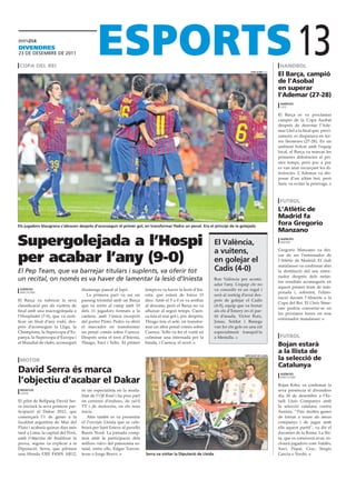divendreS
23 DE DEsEmbrE DE 2011

 copa del rei
                                                                                                                                        toni albir (efe)
                                                                                                                                                            handbol
                                                                                                                                                                        13
                                                                                                                                                           el barça, campió
                                                                                                                                                           de l’asobal
                                                                                                                                                           en superar
                                                                                                                                                           l’ademar (27-28)
                                                                                                                                                            agències
                                                                                                                                                            lleó

                                                                                                                                                           El Barça es va proclamar
                                                                                                                                                           campió de la Copa Asobal
                                                                                                                                                           després de derrotar l’Ade-
                                                                                                                                                           mar Lleó a la final que, preci-
                                                                                                                                                           sament, es disputava en ter-
                                                                                                                                                           res lleoneses (27-28). En un
                                                                                                                                                           ambient bolcat amb l’equip
                                                                                                                                                           local, el Barça va marcar les
                                                                                                                                                           primeres diferències al pri-
                                                                                                                                                           mer temps, però poc a poc
                                                                                                                                                           es van anar escurçant les di-
                                                                                                                                                           ferències. L’Ademar va dis-
                                                                                                                                                           posar d’un últim tret, però
                                                                                                                                                           Saric va evitar la pròrroga.



                                                                                                                                                            futbol
                                                                                                                                                           l’atlètic de
                                                                                                                                                           madrid fa
els jugadors blaugrana s’abracen després d’aconseguir el primer gol, en transformar Pedro un penal. era el principi de la golejada
                                                                                                                                                           fora Gregorio
                                                                                                                                                           manzano

Supergolejada a l’Hospi                                                                                            el València,
                                                                                                                                                            agències
                                                                                                                                                            madrid


                                                                                                                   a vuitens,                              Gregorio Manzano va dei-

per acabar l’any (9-0)                                                                                             en golejar el
                                                                                                                                                           xar de ser l’entrenador de
                                                                                                                                                           l’Atlètic de Madrid. El club
                                                                                                                                                           matalasser va confirmar ahir
El Pep Team, que va barrejar titulars i suplents, va oferir tot                                                    cadis (4-0)                             la destitució del seu entre-
                                                                                                                                                           nador després dels nefas-
un recital, on només es va haver de lamentar la lesió d’Iniesta                                                    Bon València per acomi-
                                                                                                                                                           tos resultats aconseguits en
                                                                                                                   adar l’any. L’equip che no
                                                                                                                                                           aquest primer tram de tem-
 agències                           diumenge passat al Japó.             temps es va haver la lesió d’Ini-         va concedir ni un regal i
 barcelona                                                                                                                                                 porada i, sobretot, l’elimi-
                                      La primera part va ser un          esta, que estarà de baixa 15              serà al sorteig d’avui des-
                                                                                                                                                           nació davant l’Abacete a la
El Barça va rubricar la seva        passeig triomfal amb un Barça        dies. Amb el 5 a 0 es va arribar          prés de golejar el Cadis
                                                                                                                                                           Copa del Rei. El Cholo Sime-
classificació per als vuitens de    que va sortir al camp amb 10         al descans, però el Barça no va           (4-0), equip que va frenar
                                                                                                                                                           one podria convertir-se en
final amb una macrogolejada a       dels 11 jugadors formats a la        afluixar al segon temps. Cuen-            als els d’Emery en el par-
                                                                                                                                                           les pròximes hores en nou
l’Hospitalet (7-0), que va certi-   cantera, amb l’única excepció        ca feia el sisè gol i, poc després,       tit d’anada. Víctor Ruiz,
                                                                                                                                                           entrenador matalasser.
ficar un final d’any rodó, des-     del porter Pinto. Pedro va obrir     Thiago feia el setè, en transfor-         Jonas, Soldat i Banega
prés d’aconseguir la Lliga, la      el marcador en transformar           mar un altre penal comès sobre            van fer els gols en una nit
Champions, la Supercopa d’Es-       un penal comès sobre Cuenca.         Cuenca. Tello va fer el vuitè en          especialment tranquil·la
panya, la Supercopa d’Europa i      Després seria el torn d’Iniesta,     culminar una internada per la             a Mestalla.                              futbol
el Mundial de clubs, aconseguit     Thiago, Xavi i Tello. Al primer      banda, i Cuenca, el novè.
                                                                                                                                                           bojan estarà
                                                                                                                                                           a la llista de
                                                                                                                                                           la selecció de
                                                                                                                                    diPutació de lleida

 motor
                                                                                                                                                           catalunya
david Serra és marca                                                                                                                                        agències

l’objectiu d’acabar el dakar                                                                                                                                barcelona

                                                                                                                                                           Bojan Krkic va confirmar la
 redacció                           és un especialista en la moda-                                                                                         seva presència el divendres
 lleida
                                    litat de l’Off Road i ha pres part                                                                                     dia 30 de desembre a l’Es-
El pilot de Bellpuig David Ser-     en carreres d’enduro, de ral·li                                                                                        tadi Lluís Companys amb
ra iniciarà la seva primera par-    TT i de motocròs, en els seus                                                                                          la selecció catalana contra
ticipació al Dakar 2012, que        inicis.                                                                                                                Tunísia. “Tinc moltes ganes
començarà l’1 de gener a la            Ahir també es va presentar                                                                                          de tornar a veure als meus
localitat argentina de Mar del      el Freestyle Lleida que se cele-                                                                                       companys i de jugar amb
Plata i acabarà quinze dies més     brarà per Sant Esteve al pavelló                                                                                       ells aquest partit”, va dir el
tard a Lima, la capital del Perú,   Barris Nord. La jornada comp-                                                                                          davanter de la Roma. La llis-
amb l’objectiu de finalitzar la     tarà amb la participació dels                                                                                          ta, que es coneixerà avui, in-
prova, segons va explicar a la      millors riders del panorama es-                                                                                        clourà jugadors com Valdés,
Diputació. Serra, que pilotarà      tatal, entre ells, Edgar Torron-                                                                                       Xavi, Piqué, Cesc, Sergio
una Honda CRE F450X AR12,           teras o Jorge Bravo.                 serra va visitar la diputació de lleida                                           García o Verdú.
 