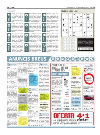 14 oci                                                                                                                                                                                                                                                      DIVENDRES 23 DE DESEmbRE DE 2011

 horòscop                                                                                                                                                                                                                              sudoku núm. 1.448
                                     Aquest dia no creguis                                                   És possible que aquest                                              Per a tu aquest no és
                                     en tot el que et diguin,                                                dia hagis de partir-te                                              bon moment per vi-                                                       1                   3                              5         4
                                     en especial amb els                                                     en dos, per complir                                                 atjar, ni per firmar res
                                     teus fills i amics. No                                                  amb els teus compro-                                                important. Obre bé els                                                                                      1       7                 8




                                                                                                                                                    BEssons
          21 març - 20 abril




                                                                                    21 abril - 21 maig




                                                                                                                                                           22 maig - 21 juny
                                     serà bon moment per                                                     misos laborals i famili-                                            ulls i fixa’t el que di-




                                                                              TAurE
  ÀriEs




                                     tirar endavant negocis                                                  ars, dóna’t temps sen-                                              guis, podries cometre                                      3                       5                        4                         7
                                     nous.                                                                   se posar-te nerviós.                                                alguna equivocació.
                                                                                                                                                                                                                                                                    6         9              8       2
                                    Aquest dia pot ser                                                       Avui estaràs més sen-                                               Aquest dia pots estar
                                    complicat per als teus                                                   sible que de costum                                                 dispers i ple de feble-                                    4                                                        3                           8
                                    assumptes de diners,                                                     i això et pot portar a                                              sa, per això mateix, no
                                    per això, no els deixis,
                                                                                    24 juliol - 23 agost
                                                                                                             discutir amb la teva                                                hauràs de fer les coses                                                            1                                                  2         9
          22 juny - 23 juliol




                                                                                                                                                           24 agost - 23 set.
  crAnc




                                    no els gastis ni et com-                                                 parella i també amb                                                 de mala gana, perquè




                                                                                                                                                    VErGE
                                                                              llEÓ


                                    prometis en crèdits pe-                                                  socis i gent en general.                                            et resultarien mala-                           7           6                                                        1
                                    rillosos.                                                                Evita-ho.                                                           ment.

                                     Per aquest moment,                                                      Aquest dia els assump-                                              Avui podries veure
                                                                                                                                                                                                                                4
                                                                                                                                                                                     Artiﬁcial Intelligence Research Group. University of Lleida
                                                                                                                                                                                                                                                 7                                                           1
                                     serà necessari que et                                                   tes de la llar i la famí-                                           problemes amb faci-
                                     fixis en el que estan                                                   lia reclamaran la teva                                              litat, per això, millor
                                                                                                                                                                                                                                          2 4                                                                6                   7
                                                                                                                                                                  Solution #0 [19/12/2011]                                                            Solution #1 [19/12/2011]
  BAlAnÇA




                                                                                                                                                    sAGiTAri
          24 setembre - 23 oct.




                                     fent els teus fills, pots                                               atenció, procura escol-                       tràfic de tranquil·litzar




                                                                                                                                                                                                                             solucions n. 1.447
                                                                              EscorpÍ




                                                                                                                                                           23 nov. - 21 des.
                                                                                    24 oct. - 22 nov.




                                                                                                                                                                1 5 7 9 8 6 2 3                                      4                            9    4 3 7 1 8 5 2               6          Completa el taulell dividit en
                                     prevenir problemes                                                      tar i comprendre bé,                          la teva ment, perquè
                                     futurs. Si ets solter,                                                  abans que ell se’t posi                       no vegis 9 que no és 5
                                                                                                                                                                8 3 el 4 2 1 6                                       7                            2    7 8 4 5 6 1 9               3          nou quadrats (81 caselles), dis-
                                     tria bé les amistats.                                                   de mal humor.                                 en realitat. 5 3 7 1 9
                                                                                                                                                                2 4 6                                                8                            1    5 6 2 3 9 7 4               8          posats en nou files i columnes,
                                                                                                                                                                4 8 1 3 7 2 9 6                                      5                            5    2 4 3 8 7 9 6               1          emplenant les cel.les amb nú-
                                     Aquest dia no facis                                                     Aquest dia pots es-                           Aquest dia abundaran 8
                                                                                                                                                                5 9 3 6 1 4 7                                        2                            3    9 1 5 6 4 8 7               2          meros de l’1 al 9 sense que es
                                     moviments amb els                                                                                                     les xafarderies 5 les in- 4                                                                                                        repeteixi cap xifra a la fila, ni a
                                                                                                             tar molt confós i per                              7 6 2 8 i 9 3                                        1                            8    6 7 9 2 1 4 3               5
                                     diners i molt menys                                                     això, no seria bo que                         trigues, en especial, al 2                                                                                                         la columna, ni al requadre.
 cApricorn




                                                                                                                                                                3 7 5 1 6 8 4                                        9                            4    3 2 1 7 5 6 8               9
                                     gastis, el que encara no                                                prenguessis decisions                         teu 6centre de 9 5 8 1
                                                                                                                                                                   2 4 7 treball,
                                                                                    21 gener - 19 febrer




                                                                                                                                                           20 febrer - 20 març
         22 des. - 20 gener




                                                                                                                                                                                                                                                                                                         Universitat de Lleida
                                                                              AQuAri




                                                                                                                                                                                                                     3                            6    1 9 8 4 3 2 5               7
                                                                                                                                                    pEiXos



                                     tinguis a les mans, per-                                                i menys encara, si es-                        per això, mostra’t caut                                                                                                                       http://sudoku.udl.cat
                                                                                                                                                                9 1 8 2 4 3 5 7                                      6                            7    8 5 6 9 2 3 1               4
                                     què pots rebre menys                                                    tan relacionades amb                          i cuidat el que facis i
                                     del que esperaves.                                                      la teva parella.                              diguis.
                                                                                                                                                                  Solution #2 [19/12/2011]                                                            Solution #3 [19/12/2011]
                                                                                                                                                                8 1 7 3 2 9 5 4                                      6                            3    4 8 9 7 5 6 1 2
                                                                                                                                                                2 6 4 5 1 7 9 8                                      3                            5    2 6 1 8 3 4 7 9



        Anuncis BrEus
                                                                                                                                                                3 9 5 8 4 6 2 7                                      1                            9    7 1 4 2 6 5 8 3
                                                                                                                                                                7 3 6 9 8 2 4 1                                      5                            2    8 5 3 6 4 7 9 1
                                                                                                                                                                4 2 9 1 5 3 7 6                                      8                            6    1 7 5 9 8 2 3 4
                                                                                                                                                                5 8 1 6 7 4 3 2                                      9                            4    3 9 7 1 2 8 6 5
                                                                                                                                                                6 7 3 2 9 1 8 5                                      4                            8    9 4 6 5 1 3 2 7
                                                  Casa de camp lega- www.sibilasofia.es                                                                         9 4 8 7 6 5 1 3                                      2                            1    6 3 2 4 7 9 5 8
                                  IMMOBILIÀRIES litzada, tres hectàrees Trabaja las emociones.                                                    ESOTERISME 1 5 2 4 3 8 6 9                                         7                            7    5 2 8 3 9 1 un anunci ressaltat?
                                                                                                                                                                                                                                                                     Vols 4 6
                                                  de terreny cultivades.   Tel: 973 049 600 - 633                                                                                                                                                                    Es veu força oi?
Vendes                                            Piscina,    magatzem     137 040.               Tarot de Nuria. Tie-
                                                  de 60m2 i una cabana
Finca de regadiu,                                                          Trabaja desde casa, nes dudas en el amor?                                                                                                                                                     Jeep Grand
                                                  de nova construcció.
                                                                                                                                                                                                                                                                         Cherokee TD.




                                                                                                                                                                                                                                                                                                            
6.321m2, al municipi                              A un quilòmetre del      ingresos extra. Tel.: Negocios, salud? Eres
de Torregrossa, a un                                                       973 890 208.           sensible? Confía en mí.                                                                                                                                                140cv. Año 2000.
                                                  centre de les Borges
km de la carretera que                                                                                                                                                                                                                                                   Buen estado.
                                                  i molt bona comuni-      Demandes               Llámame (No gabi-                                                                                                                                                      130.000km. 3.600€.
va de Torregrossa a                               cació. Preu increïble:
Lleida. Finca de terra                                                                            nete). Tel.: 806 402 577.                                                                                                                                              Tel.: 646 655 022.
                                                  158.000€. Tel.: 636 189                         Precio llamada fijo
campa, rectangular i                                                         Seleccionem                                                                                                                                                                                                                           Noves
                                                  656.
plana, hi ha reg cada                                                        INFERMERA (DUE)      1,18€, móvil 1,54€.                                                                                                                                                                                             versions
                                                                             per impartir curs de                                                                                          Vols un anunci bàsic per
                                                                                                                                                                                                                                                                         0.33€
12 i 15 dies. Preu:                               Lloguers
                                                                              formació reglada a  Apart. correos 1126                                                                      paraules?
                                                                                                                                                                                                                                                                         per paraula        +1€                  d’anuncis
15.000€. Visites sense                            Es lloga despatx total-                                                                                                                                                                                                    + 18%IVA
compromís. Informa-                                                           Lleida. C. Vitae a  c.p. 08203 (Sabadell/                                                                                                                                                                                             Truca ara al
                                                  ment reformat de 40m2      Escola d’Emergències                                                                                          Alquilo. Con posible
ció: 636 189 656.                                                                                 Bcn.) Nuria.c.s.                                                                         opción a compra Obra                                                      Potser t’agrada més                           973 260 065 i
                                                  a Mollerussa, cèntric,     de Catalunya.                                                                                                                                                                                                                             en parlem
Zona Sariñena. Finca                              al carrer Ferrer i Bus-      Tel.: 902 544 112. Professor        Cheick.                                                                 nueva Torrefarrera. 2 hab.                                                requadrat i també amb
en venta. 100 Ha. Ri-                             quets, 88, al costat del    bombers@escolaemer- Gran vidente medi-                                                                       500€, 3 hab. 550€. Tel. pro-                                              color de fons? Cap
ego cobertura. Tierra                             Centre Mèdic Urge-          gencies.com                                                                                                  motora: 973 237 506.
                                                                                                  um. Sanador. Resuelve                                                                                                                                              problema...
de primera calidad.                               llenc. Preu: 170€/mes.                                                                                                                   Volkswagen Golf GTI                                                                                              Insereix un màxim de 10
                                                                                                  problemas: recuperar                                                                     Serie 3. 1.400€. Tel.: 646
Tel.: 675 134 764.                                Tel: 679 987 334.                                                                                                                                                                                                     Es ven o es lloga                   paraules en aquesta moda-
                                                                                                  pareja, mal de ojo,                                                                      655 022.                                                                                                         litat d’anunci
Terreny d’ametllers                                  Apartament 1 H,                              suerte, trabajo, nego-                                                                                                                                                casa en Artesa de Lleida.
de tres hectàrees i
mitja (35.000m2) a les
Borges Blanques, to-
                                                      Dúplex moblat. Av.
                                                           Garrigues.
                                                          425 € mes.
                                                       Tel.: 646 862 260   Vendes
                                                                                      VEHICLES
                                                                                                  cio. Impotencia sexual.
                                                                                                  Tel.: 635 972 841.
                                                                                                                                                                                                                  0.33€
                                                                                                                                                                                                   per paraula + 18%IVA                                                3 habitacions (1 suite) +
                                                                                                                                                                                                                                                                        1 despatx. Menjador-sala
                                                                                                                                                                                                                                                                        amb xemeneia. Calefac-
                                                                                                                                                                                                                                                                                                              9€ requa-
                                                                                                                                                                                                                                                                                                               per mòdul
                                                                                                                                                                                                                                                                                                                 drat + 18%IVA
                                                                                                                                                                                                                                                                                                                                 +2€
talment pla, amb una                                                                                                                                                                       Potser prefereixes un                                                        ció de gas-oil.                     Hi Posem foto?
construcció a reformar                                                                                     Opel Astra Merit 1.6,           Maestro Kabi
                                                                                                                                           Famoso vidente                                  anunci requadrat? Que                                                        Tel. 655 703 770 - 973 289 239
de 70m2, entre cabana                                     ALQUILO                                          any 97, 3p, 114.000km.          curandero. Mal de                               també queda molt bé
i magatzem. Regable                                  Con posible opción a                                  800€. Tel.: 646 655 022.        ojo, suerte, recuperar
amb el futur Segarra-                                                                                                                      pareja 3 días.
                                                    compra OBRA NUEVA                                      Per jubilació, es ven           Trabajo, negocio,                                                                                                                Per jubilació
Garrigues. Ametllers                                  TORREFARRERA                                         Dumper        seminou,          impotencia sexual.                               Tàrrega solar
en plena producció.                                    2 hab. 500 €                                                                        Tel.: 634 278 113                                  industrial                                           Sol·licita més       Es ven Dumper semi-
                                                                                                           puntals, bastida, tau-
Preu: 35.000€. Infor-                                  3 hab. 550 €                                                                                                                                                                                 informació           nou, puntals, bastida,             Renault Scenic. Cambio
                                                                                                           lons metàl·lics, etc. per                                                        amb tots els serveis.
mació tel.: 636 189                                  Tel. promotora 973 237 506
                                                                                                           la construcció. Ramon:                                                           Parcel·la de 5000m2.                                  sobre aquesta         taulons metàl·lics, etc.            automático,        gasolina,
656.                                                                                                                                            Amor, futuro                                                                                      nova campanya
                                                                                                           609 323 822.                                                                          Bon preu                                                                  per la construcció               136cv. 92.000 km. Siem-
Tros de regadiu de                                                                                                                        806 556139.                                        Tel. 973 314 387                                        trucant al                                             pre en parking. 6.500€.
2,5 jornals. En plena                                 Arbeca casa obra                                                                                                                                                                                                        Tel. 609 323 822
                                                      nova, 3 habitacions,                                                                 Teresa Vidente.                                                                                         973 260 065                                              Tel.: 675 762 299.
producció de pera                                     2 banys, pàrking,                                            VARIS                  Visa 914 761003.
conference, a les Bor-                                aire condicionat.                                                                                                                                                                                      m
                                                                                                                                                                                                                                                  Hocombineuis           9€ requa- +1€                       9€ requa-
ges Blanques. Preu:                                   Preu: 395€/mes                                                                          Adultos,                                                  9€ per mòdul
                                                                                                                                                                                                                                                                                                                                 +2€
                                                                                                                                                                                                                                                      tuvulg
                                                                                                                                                                                                                                                                          per mòdul                            per mòdul
                                                                                                                                                                                                    requadrat + 18%IVA
30.000€. Tel.: 636 189
                                                      Tel.: 639 364 687                                    Compres                        máximo 1,49 €                                                                                           com                        drat + 18%IVA                       drat + 18%IVA


656.                                                                                                       Compro oro y plata.
Finca de 30.000m2.                                          FEINA                                          Máxima tasación C/
Plantat amb 300 olivers                                                                                    Pi i Margall, 2 (frente
                                                                                                           Auditorio) C/ Unió,              CONTACTES/RELAX
de grans dimensions,                              Ofertes
en plena producció i                                                                                       13, Lleida. Tel.: 675
molt ben cuidat. Amb                                                                                       883 815.                  Fashion net. Tàrrega
                                                     Esteticien autònoma.
una cabana de pedra,                                 S’ofereix a residènci-                                Vendes                    piso nuevo, servicios
un petit bosc i un pou                               es 3a edat i domicilis.
d’aigua. Situat en una                               També em trobareu                                     Venc cadira de ro- completos, copa gra-
zona molt tranquil·la,                               a M&T Perruquers.                                     des d’alumini, sols tis, masaje y mucho
al terme de les Borges                               President Macià, 9.                                   amb 4 mesos d’anti- más, media hora 30€.
Blanques. Tel.: 636 189                              Mollerussa. Tel. estè-                                guitat, en excel·lent Tel.: 698 267 937 - 688
                                                     tica: 650 927 940.
656.                                                                                                       estat. Tel.: 665 689 296. 407 748.
preu per paraules                         (paraula → 0.33 €/dia   mínim   5   paraules                      ● 1 mòdul → 9 €/dia   màxim   25   paraules    ● 2 mòduls → 17 €/dia                màxim   50   paraules)   ●     per anunciar-se en aquesta secció, truqui al                      973 260 065 de dilluns a divendres
 