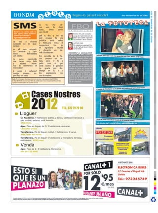 DIJOUS 23 De DeSembre De 2011
                                                                                                                                                                        Avui felicitem tots les VICTÒrIA




 SMS                                       Si
                                           ces
                                           todo...
                                                   tu
                                                   ven,
                                                          me

                                                       Pero
                                                           lo
                                                                            di-
                                                                          dejo
                                                                          dime        F E R
                                                                                            FBOB U L L I R    L ’ O L L A
  Envia’ns un correu amb la                ven 14.09
  teva opinió sobre qualsevol                                                                 MARÍA PILAR AZAGRA
  qüestió que desitgis a:     pel q diu q no es                                               La cap de l’administració de
  agenda@bondia.cat           pot ocupar la via                                               loteria de Grañén reparteix
                                                                                        +     720 milions € de la Grossa.
                              publica     amb      veles
 se     ves    a     vicente
 cuidado ya es qua-           y flors,una mica d                                              ARTUR MAS
 renton                       respecte,si     fos     jo                                      Els catalans suspenen l’ac-
                              m     agradaria     veuret                                -     ció de l’actual Govern de la
 es el mes simpati- y donarte un pa-                                                          Generalitat.
 co amable y cari- rell d bofetades
 noso            felicidades
 um besito                    Em sembla be k fa-                                       La llar de jubilats d’Alguaire va
                                                                                                                             Felicitats per la iaia i sore mes guap
                                                                                                                                                                   a del món. Sara, mireia, Jordi i Isaac

 te     amo       pipistrello cin cinema en ca-                                        ser ahir l’escenari d’una con-
                                                                                       ferència sobre el colesterol i la
 me haces muy feliz tala, pero n’ hi a                                                 seva prevenció. Fins aquí, tot
 y       espero        estre- pelis    com     el    gat                               correcte, l’únic anecdòtic va
 nar la chimenea el amb botes k perden                                                 ser quan ens varen adjuntar la
 miercoles!                   La gracia pel do-                                        imatge de l’acte, en la qual es
                                                                                       veu el conferenciant explicant
 k peke t refieres? blatge en si, x k                                                  la imatge que es projectava a
 somos      muxas...      es- les     expresions     no                                la paret, a sota hi havia una
 pecifica un beso             son lo mateix.                                           nevera de gelats, que suposem
                                                                                       que no és el més idoni quan
Avís: Els missatges s’escriuen tal com s’envien a la redacció del BONDIA.
                                                                                       parlem de l’esmentada preven-
El diari BONDIA es reserva el dret de publicació i no es responsabilitza de les
                                                                                       ció del colesterol...
opinions expressades en aquesta secció.


                                                                                                                                                                                                        al
                                                                                                                                                                      ir del tradicional festival de Nad




                              Cases Nostres
                                                                                                                             L’escola de Pràctiques 1, va gaud




            Lloguer
                              2012                                                TEL.: 672 79 79 90


             C/ Acadèmia, 4 habitacions dobles, 2 banys, calefacció individual a
                                                                                                                             Dinar de Santa Llúcia de la Vocalia
             gas, moblat, exterior, molt lluminós.                                                                                                                 de la Dona de Jaume I
             550€/mes.                                                                                                       Vols felicitar algú? Envia’ns la foto a agenda@bondia.cat
             Ager. Pisos en lloguer de 2 i 3 habitacions a estrenar.
             Consultar preus.
             Torrefarrera. Pis de lloguer moblat, 3 habitacions, 2 banys.
             470€/mes tot inclòs.
             Torrefarrera. Pis en lloguer 5 habitacions, 2 menjadors, terrassa,
             molt cèntric. 550€/mes.

             Venda
             Ager. Pisos de 2 i 3 habitacions. Obra nova.
             Des de 135.000€
 