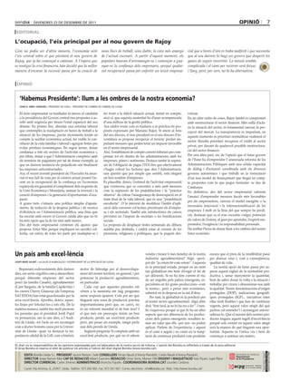 divendres 23 de desembre de 2011                                                                                                                                 opinió                        7
 editoRiaL

L’ocupació, l’eix principal per al nou govern de Rajoy
Com no podia ser d’altra manera, l’economia serà                          nous llocs de treball, sens dubte, la cara més amarga               rial que a hores d’ara es troba malferit i que necessita
l’eix central sobre el que pivotarà el nou govern de                      de l’actual escenari. A partir d’aquest moment, els                 que al seu darrere hi hagi un govern que desperti les
Rajoy, que ja ha començat a caminar. A l’espera que                       populars hauran d’arremangar-se i començar a gua-                   ganes de seguir invertint. La missió sembla
es resolgui la crisi financera, han decidit que la millor                 nyar-se la confiança dels empresaris, perquè qualse-                complicada i el camí per recórrer serà feixuc
manera d’encarar la recessió passa per la creació de                      vol recuperació passa per enfortir un teixit empresa-               i llarg, però, per sort, no hi ha alternativa.


 opinió


      ‘Habemus presidente’: llum a les ombres de la nostra economia?
      joan h. simó i burgués / president de coell - president de cambra de comerç de lleida


      El món empresarial va traslladar fa mesos al candidat                fer front a la difícil situació actual, tenint en compte,          virtuar.
      a la presidència del Govern central tres propostes a as-             això sí, que aquesta austeritat ha d’anar acompanyada              En un altre ordre de coses, Rajoy també es compromet
      solir amb urgència per treure l’estat espanyol del seu               d’una millora de la gestió pública.                                amb reestructurar el sector financer. Més enllà d’acla-
      abisme. En primer lloc, abordar una reforma laboral                  Ara caldrà veure com es tradueix a la pràctica els pro-            rir la situació del sector, és fonamental canviar la per-
      que contemplés la readaptació en hores de treball a la               pòsits expressats per Mariano Rajoy. Si anem al fons               cepció del mercat. La transparència és important, en
      situació de les empreses, pactar increments tenint en                del seu discurs, el nou president en el seu discurs d’in-          aquests moments és prioritari normalitzar realment el
      compte la realitat econòmica actual, fer viable la con-              vestidura es proposa recuperar el terreny perdut im-
                                                                                                                                              sector. Resulta prioritari recuperar el crèdit al sector
      ciliació de la vida familiar i laboral i agrupar festes per          pulsant mesures que poden tenir un impacte favorable
                                                                                                                                              privat, per davant de qualsevol possible reestructura-
      evitar pèrdues econòmiques. En segon terme, donar                    en el sector empresarial.
      confiança a tots els sectors de l’activitat econòmica i,             Així, l’establiment de compte corrent tributari per com-           ció del sector financer.
      per últim, instar a que l’Administració compleixi amb                pensar tot els deutes de les administracions amb les               Per una altra part, sóc de l’opinió que el futur govern
      els terminis de pagament per tal de donar exemple, ja                empreses, pimes i autònoms. Destaca també la supres-               de l’Estat ha d’emprendre l’ anunciada reforma de les
      que en darrera instància els perjudicats són finalment               sió de l’obligació de pagar l’IVA fins que efectivament            Administracions Públiques amb una sòlida capacitat
      les empreses subcontractades.                                        s’hagin cobrat les factures que deu l’Administració,               de diàleg i d’actuació coordinada amb els diversos
      Ara, el recent investit president de l’Executiu ha anun-             una qüestió que per simple que sembli, està ofegant                governs autonòmics i que treballi en la formulació
      ciat el seu full de ruta per al context actual posant l’ac-          un bon nombre d’empreses.                                          d’un nou model de finançament que tingui en comp-
      cent en la recuperació de la confiança en l’economia                 És plausible, doncs, l’estímul de l’activitat empresarial          te propostes com la que pugui formular- se des de
      espanyola tot garantint el compliment dels requisits de              que s’entreveu que es concreten a més amb mesures                  Catalunya.
      la Unió Econòmica i Monetària, animar la inversió i la               com la supressió de les prejubilacions i la “pràctica              En definitiva, des del sector empresarial valorem
      creació d’empreses i la generació d’oportunitats d’ocu-              abusiva” de cobrar l’assegurança de desocupació en el              l’anunci d’emprendre mesures fiscals més favorables
      pació.                                                               tram final de la vida laboral, que és una “prejubilació
                                                                                                                                              per als emprenedors, canviar el model energètic o la
      A grans trets s’intueix una política àmplia d’ajusta-                encoberta”. O la intenció de modificar l’àmbit d’apli-
                                                                                                                                              necessària innovació i la internacionalització de les
      ments, de reducció de la despesa pública i de recerca                cació dels convenis col·lectius prioritzant els d’empre-
      d’eficiència en l’Administració pública, una línia que               sa i els sectorials. També són satisfactòries els canvis           empreses. I molt en la línia del que sempre he predi-
      ha encetat amb encert el Govern català atès que no hi                previstos en l’impost de societats o les bonificacions             cat, destacar que es el nou executiu vulgui potenciar
      ha més opció que la de fer més amb menys.                            socials.                                                           els valors de l’esforç, el gust per aprendre, l’esperit em-
      Des del món empresarial s’entenen els ajustos que                    La proposta de desplaçar festes setmanals als dilluns              prenedor, l’exigència i la responsabilitat personals.
      proposa Artur Mas perquè impliquen un sacrifici col·                 sembla poc definida, i caldrà estar al corrent de les              Ha arribat l’hora de donar llum a les ombres del nostre
      lectiu, un esforç de totes les parts per readaptar·se i              pressions, religioses o polítiques, que la puguin des-             futur econòmic.




Un país amb excel∙lència                                                                                     vendre i treure’n més benefici de la nostra
                                                                                                             indústria agroalimentària? Algú –però-
                                                                                                                                                              encara que el preu de la rendibilitat passi
                                                                                                                                                              per abaixar sous i, com a conseqüència,
josep ibarz gilart / alcalde d’almacelles i vicepresident de la diputació de lleida                          pot dir “ja estem bé com estem”. I aquesta       qualitat de vida.
                                                                                                             és la principal errada, perquè en un món            La nostra opció de futur passa per su-
   Repassant esdeveniments dels darrers                  motor de lideratge per al desenvolupa-
                                                                                                             tan globalitzat ens hem d’exigir el fet de       perar aquest esglaó de la normalitat pro-
dies, em sento orgullós com a almacellenc                ment del nostre territori, en general, i per
                                                                                                             ser diferents. Si no ho fem correm el risc       ductiva i, sense menystenir la quantitat,
perquè diferents empreses del sector                     potenciar la producció agroalimentària,
                                                                                                             de ser engolits pels països emergents, es-       hem de saber donar la volta a la situació i
porcí (la família Casañé), agroalimentari                en particular.
                                                                                                             pecialistes en fer grans produccions –com        treballar per creure i obsessionar-nos amb
(Carn Sargaire, de la família Capdevila) i                  Cada cop que aquestes paraules em
                                                                                                             la nostra–, però a preus més econòmics,          la qualitat. Tenim denominacions d’origen
les cireres Cherry Glamour (de l’empresa                 vénen a la memòria em faig preguntes                sobretot en la despesa en la mà d’obra.          protegides (DOP), indicacions geogràfi-
SAT EDOA) han estat guardonades per la                   sense resposta aparent. Com pot ser que                Per tant, la globalitat és la perdició per    ques protegides (IGP)... iniciatives totes
seva excel·lència. Aprofito, doncs, aques-               tinguem una zona de producció porcina               al nostre sector agroalimentari. Algú altre      elles molt lloables i que han de continuar
tes línies per felicitar-los a tots ells. De la          importantíssima però que, en canvi, no              dirà “fem tard, ja no hi ha res a fer”. I tam-   vigents, però aquest valor afegit del què
mateixa manera, també tinc molt presents                 és un referent mundial ni de bon tros? I            bé s’equivoca perquè sí que hi ha un altre       parlem cal estendre’l i aconseguir univer-
les paraules que el president Jordi Pujol                el que més em preocupa: tenim un bon                aspecte que ens diferencia de les produc-        salitzar-lo. Que el màxim dels nostres pro-
va pronunciar, ara fa uns dies, a l’Audi-                producte; perdó, un excel·lent producte             cions dels països emergents: nosaltres te-       ductes tinguin aquest segell d’excel·lència
tori de Lleida –en l’acte on era reconegut               però, per posar un exemple, ningú parla             nim un valor que ells –per ara– no poden         perquè sols creient en aquest valor afegit
com a doctor honoris causa per la Univer-                mai dels pernils de Lleida.                         aplicar. Parlem de l’experiència, i aquest       serà la manera de què tinguem una opor-
sitat de Lleida– quan va destacar la im-                    Següent pregunta: Si comptem amb un              és el camí a seguir i no caure en la temp-       tunitat. Aquesta és l’única via i hem de
portància cabdal de la UdL com a històric                excel·lent producte, per què no el sabem            tació de continuar produint com produïm          començar a caminar ara mateix.

el diari no es responsabilitza de les opinions expressades pels col.laboradors de la nostra secció de tribuna. l´opinió del bondia es reflecteix a través de la seva editorial.
el Grup bondia es reserva el dret de publicar els articles a l’edició del diari digital bondia (www.bondia.cat).
 diRectoRi




                                                                                                                                                                                                       dipòsit legal l-61-2006
                                                                                                                                                                                                        control de pGd




             eDita Bondia Lleida S.L. presiDent Jaume Ramon i Solé Consellers Ferran Naudi d’Areny-Plandolit, Carles Naudi d’Areny-Plandolit,
                                                                                                                                                                                                        issn 1886 - 6883




             DireCtor Josep Ramon Ribé Cap De reDaCCió Albert Guerrero reDaCCió Omar Serra, Marian Ollé DissenY i maQuetaCió Xavi Pijuan, Lupe Ribot
             DireCtor ComerCial Carles Jiménez aDministraCió Arancha Pajuelo. CoorDinaDora bonDia.Cat Lourdes Cardona.
             Carrer Vila Antònia, 6, 25007. Lleida. Telèfon: 973 260 065. Fax: 973 261 067. Correu electrònic: info@bondia.cat Web: http://www.bondia.cat/
 
