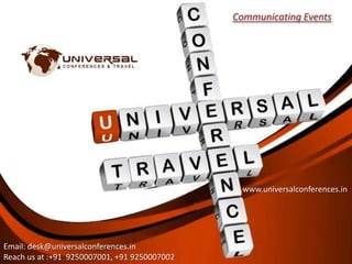 Communicating Events




                                                www.universalconferences.in




Email: desk@universalconferences.in
Reach us at :+91 9250007001, +91 9250007002
 