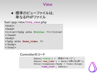 View

     標準のビューファイルは、
      単なるPHPファイル
fuel/app/view/time_view.php
<html>
<head>
<title><?php echo $title; ?></title>
<...
