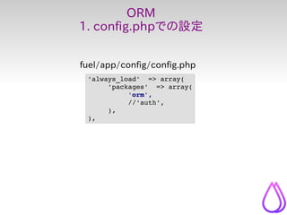 ORM
1. config.phpでの設定


fuel/app/config/config.php
 'always_load'  => array(
      'packages'  => array(
           'orm',...