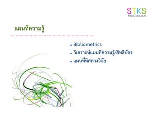 แผนที่ความรู้
Bibliometrics
วิเคราะห์แผนที่ความรู้/สิทธิบัตรวิเคราะห์แผนที่ความรู้/สิทธิบัตร
แผนที่ทิศทางวิจัย
 