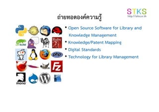 ถ่ายทอดองค์ความรู้
• Open Source Software for Library and
Knowledge Management
• Knowledge/Patent Mapping
• Digital Standards
• Technology for Library Management• Technology for Library Management
 