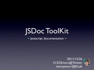 JSDoc ToolKit
~ javascript documentation ~




                           2011/12/26
                  h13i32maru@Twitter
                    maruyama-r@KLab
 