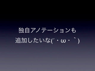 独自アノテーションも
追加したいな(´・ω・｀)
 