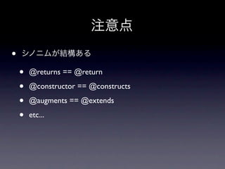 注意点
•   シノニムが結構ある

    •   @returns == @return

    •   @constructor == @constructs

    •   @augments == @extends

    •   etc...
 