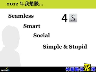 2012 年我想談…

Seamless
    Smart
       Social

            Simple & Stupid


                              15
 