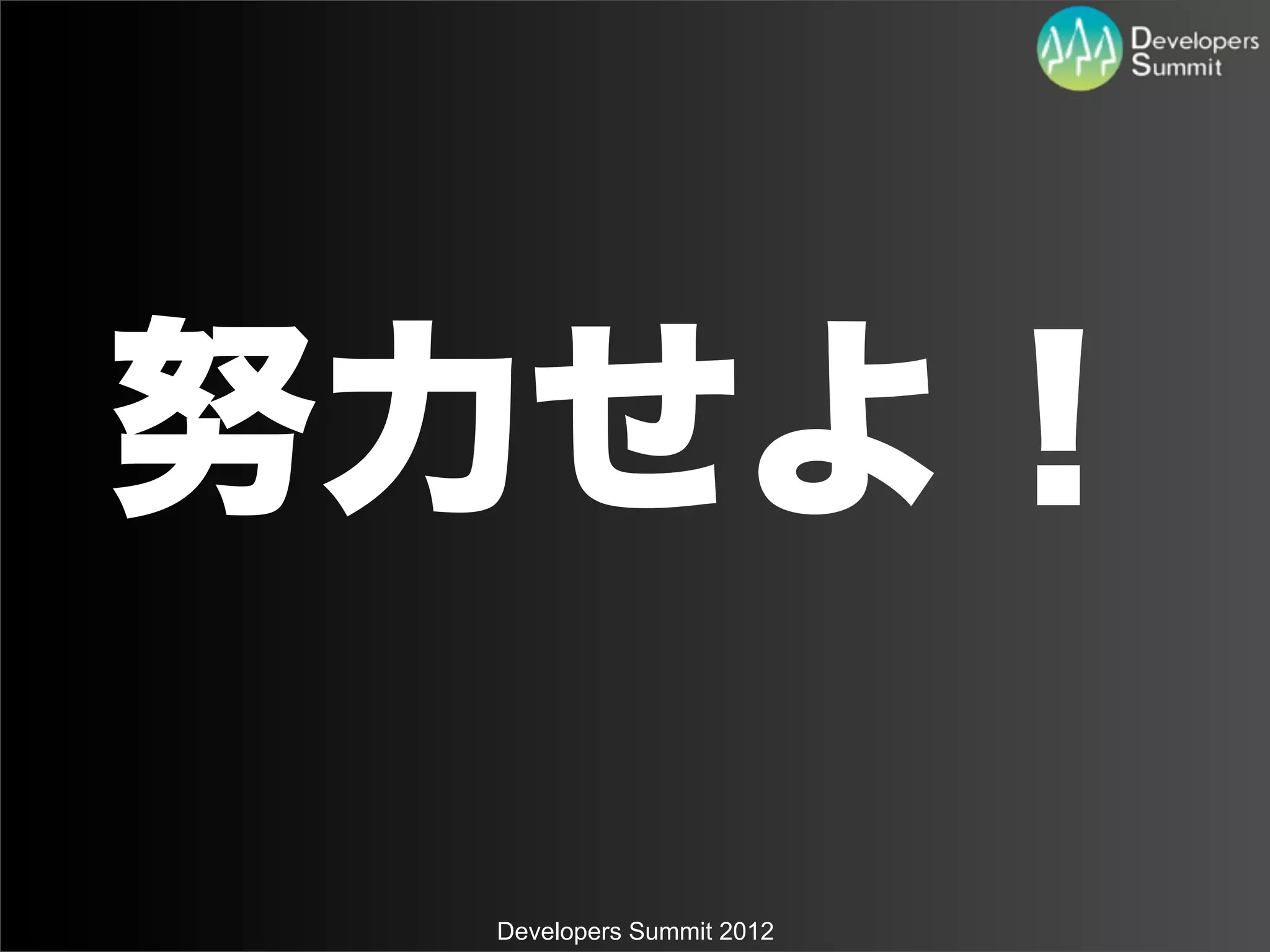 努力せよ！

 Developers Summit 2012
 