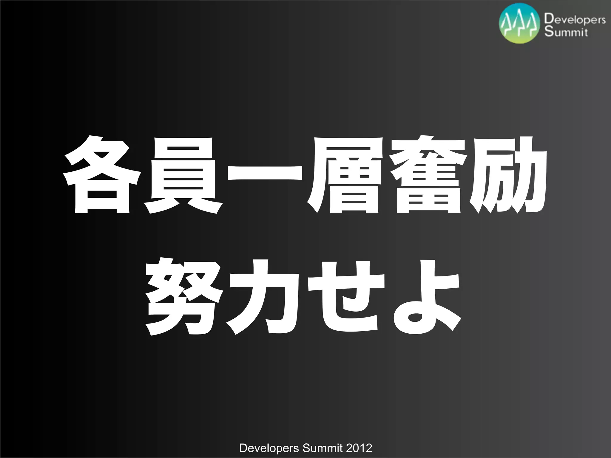 各員一層奮励
 努力せよ
  Developers Summit 2012
 