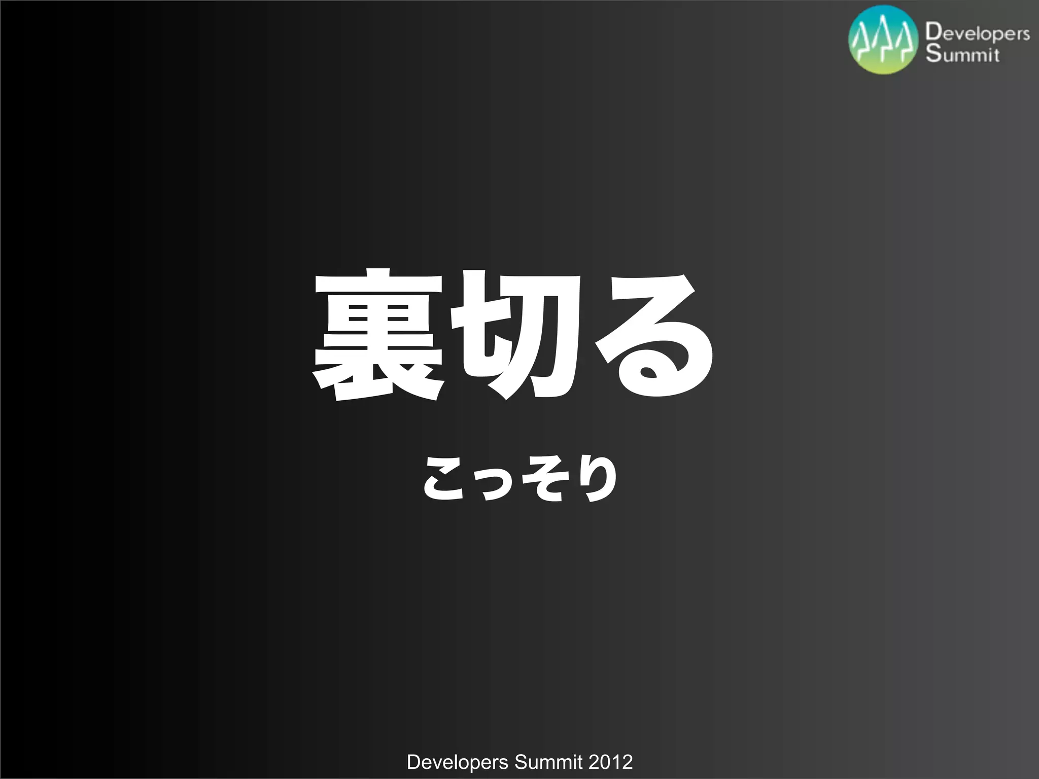 裏切る
 こっそり




Developers Summit 2012
 