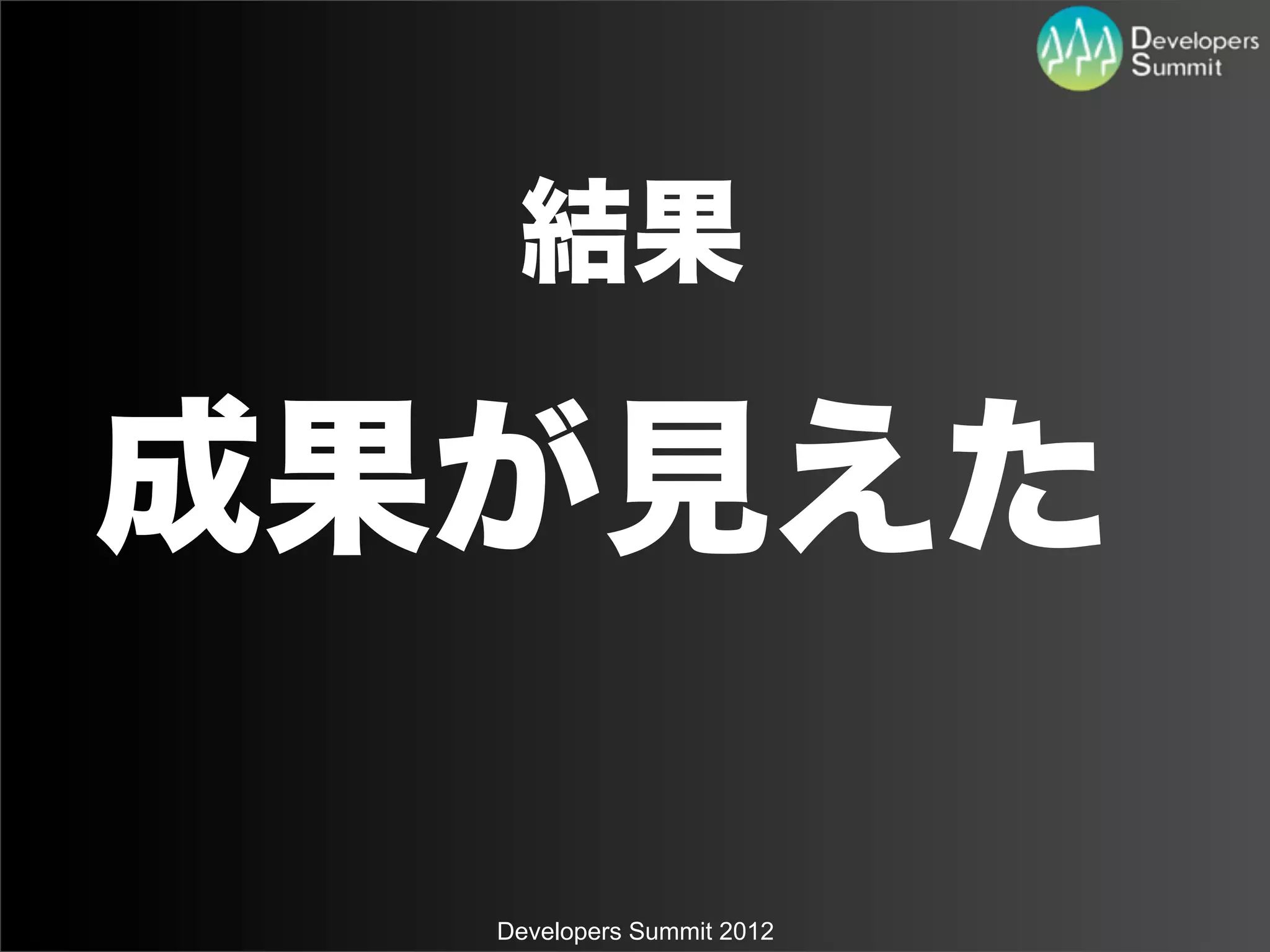 結果

成果が見えた

  Developers Summit 2012
 