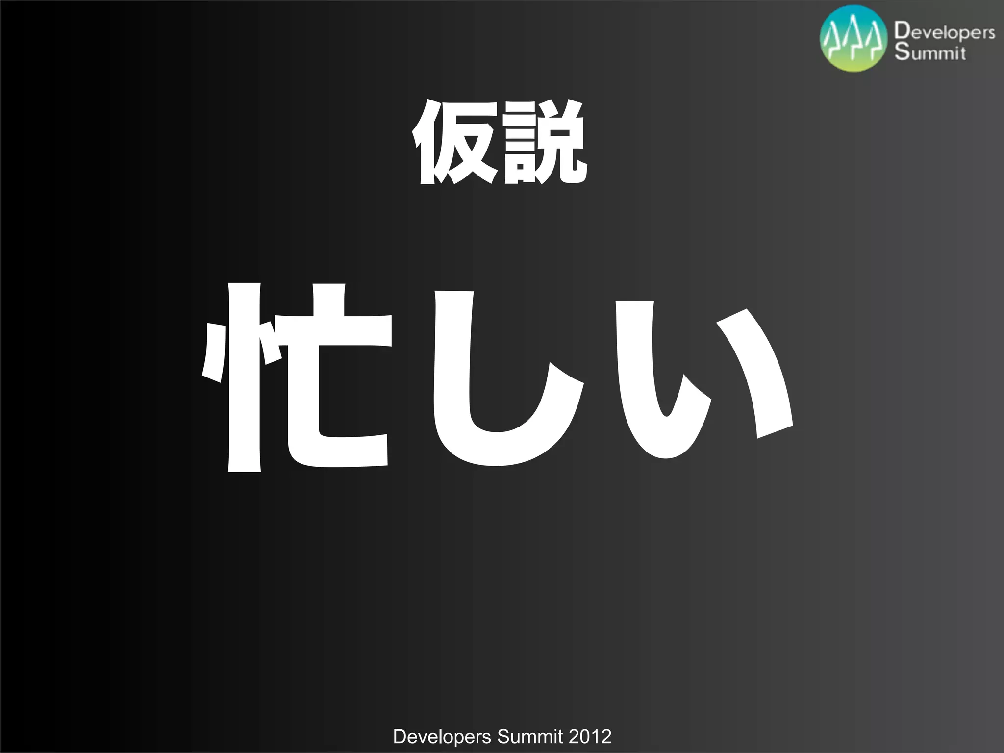 仮説


忙しい
Developers Summit 2012
 