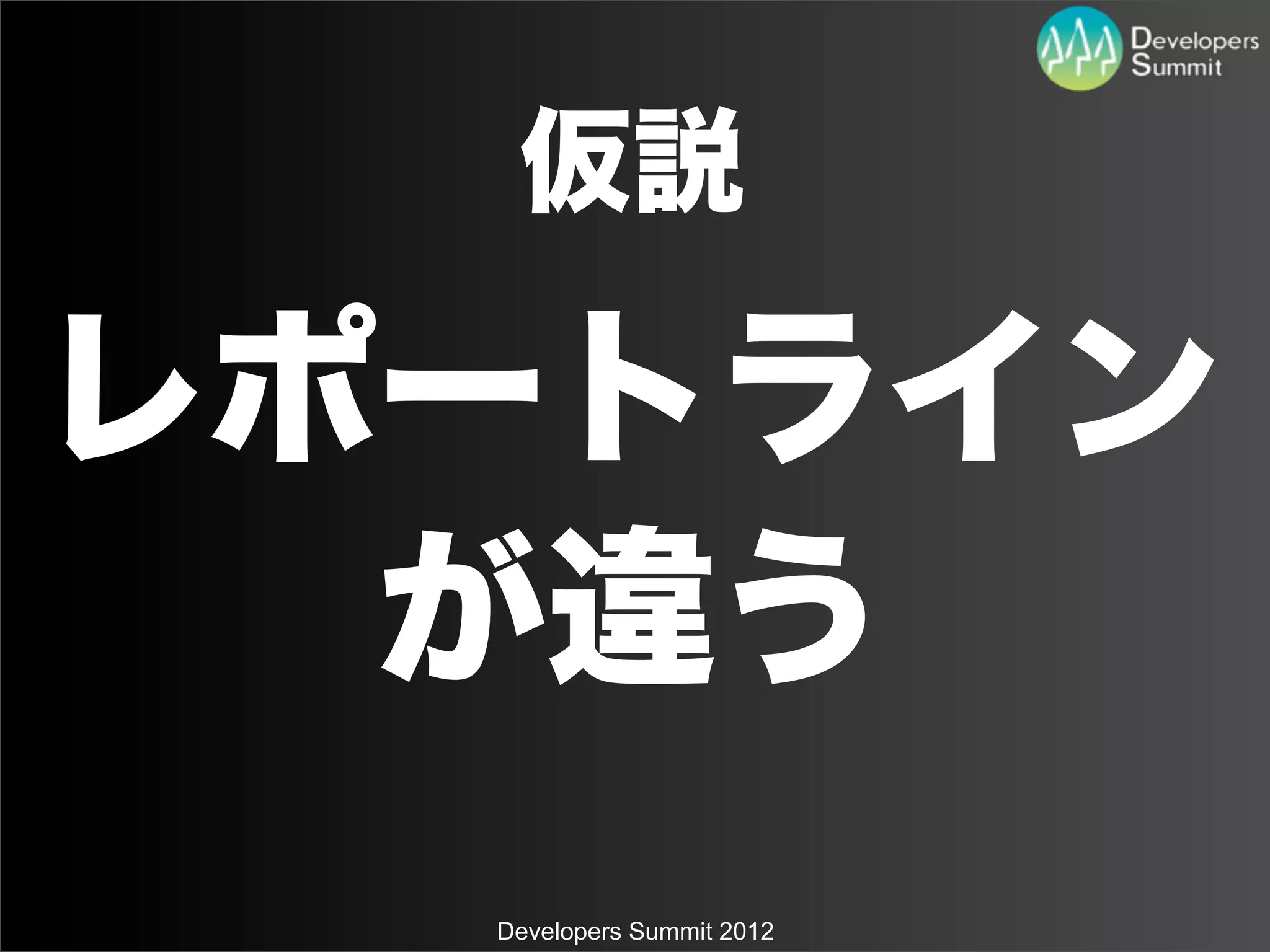 仮説

レポートライン
  が違う
  Developers Summit 2012
 