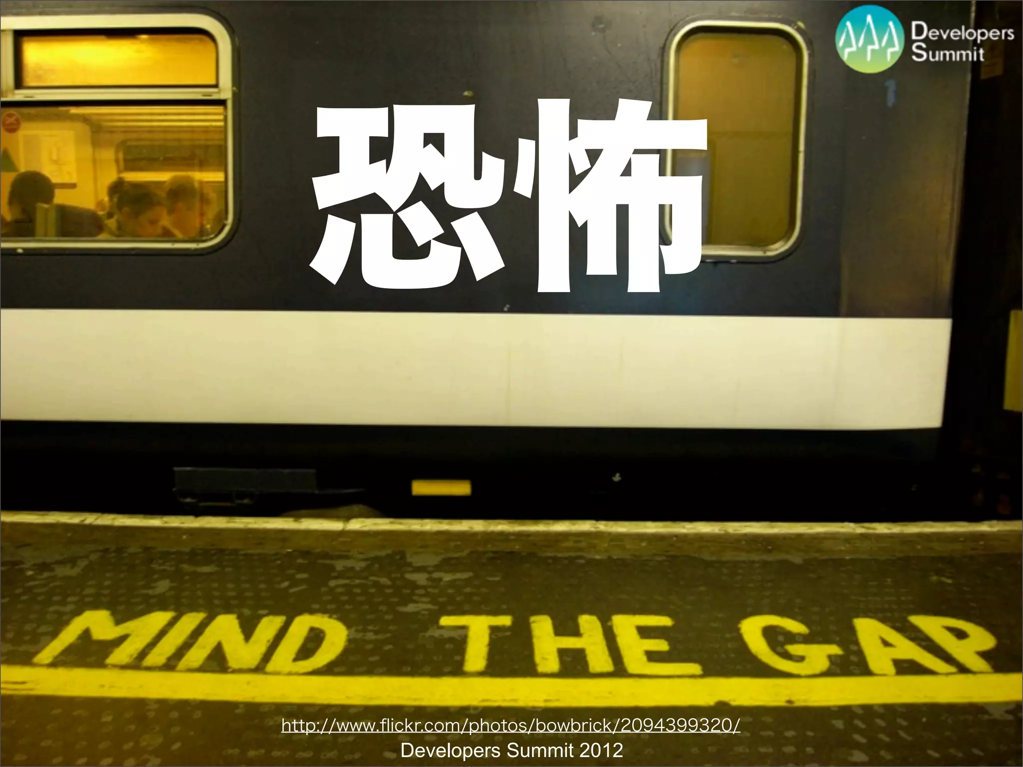 恐怖

http://www.ﬂickr.com/photos/bowbrick/2094399320/
            Developers Summit 2012
 