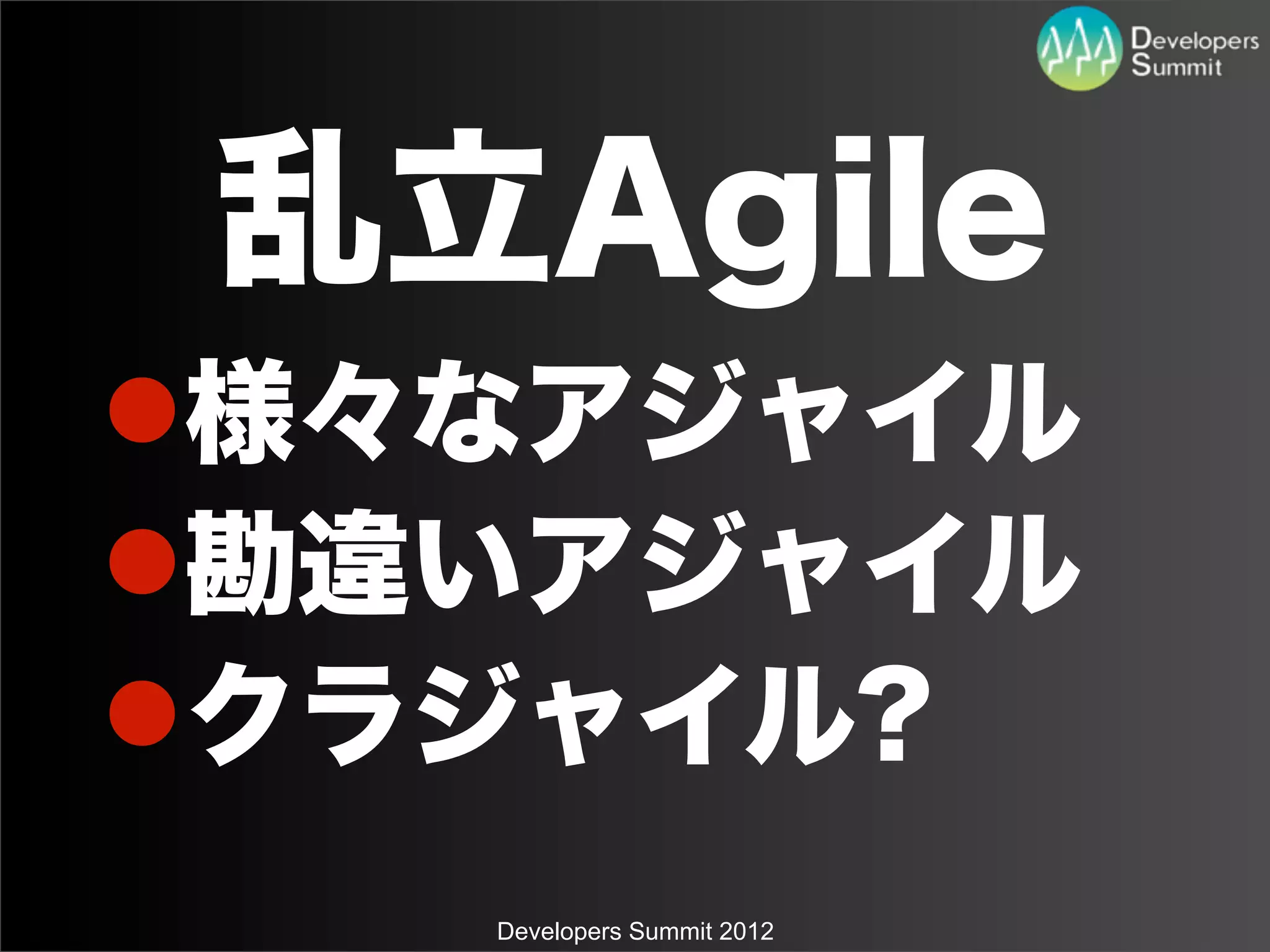 乱立Agile
l様々なアジャイル
l勘違いアジャイル
lクラジャイル?
    Developers Summit 2012
 
