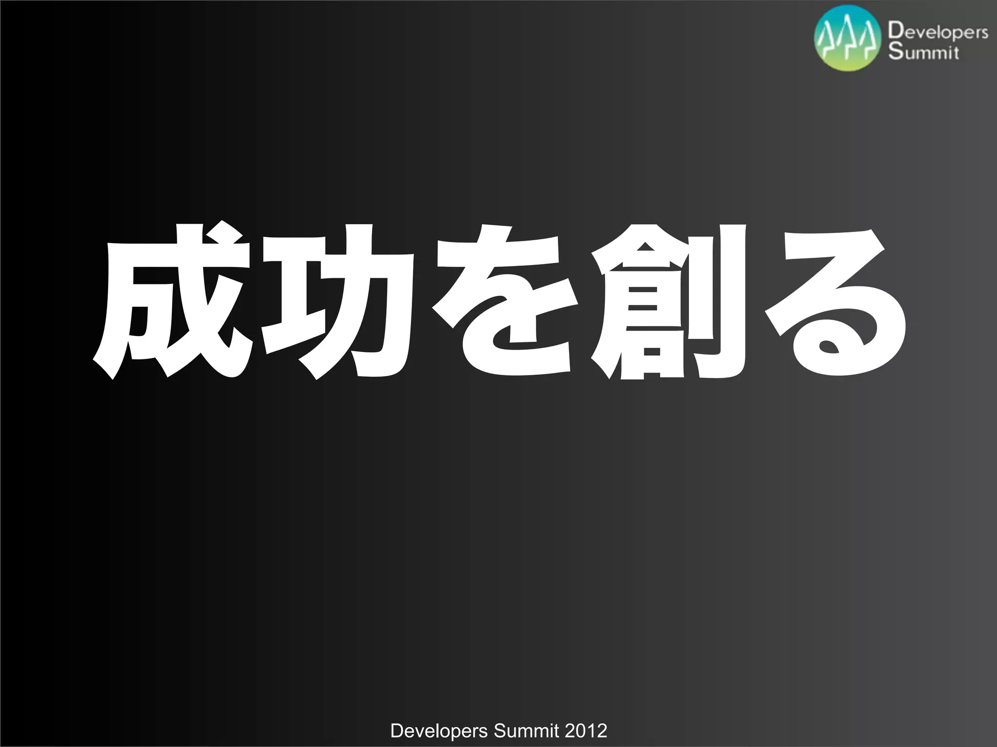 成功を創る

 Developers Summit 2012
 