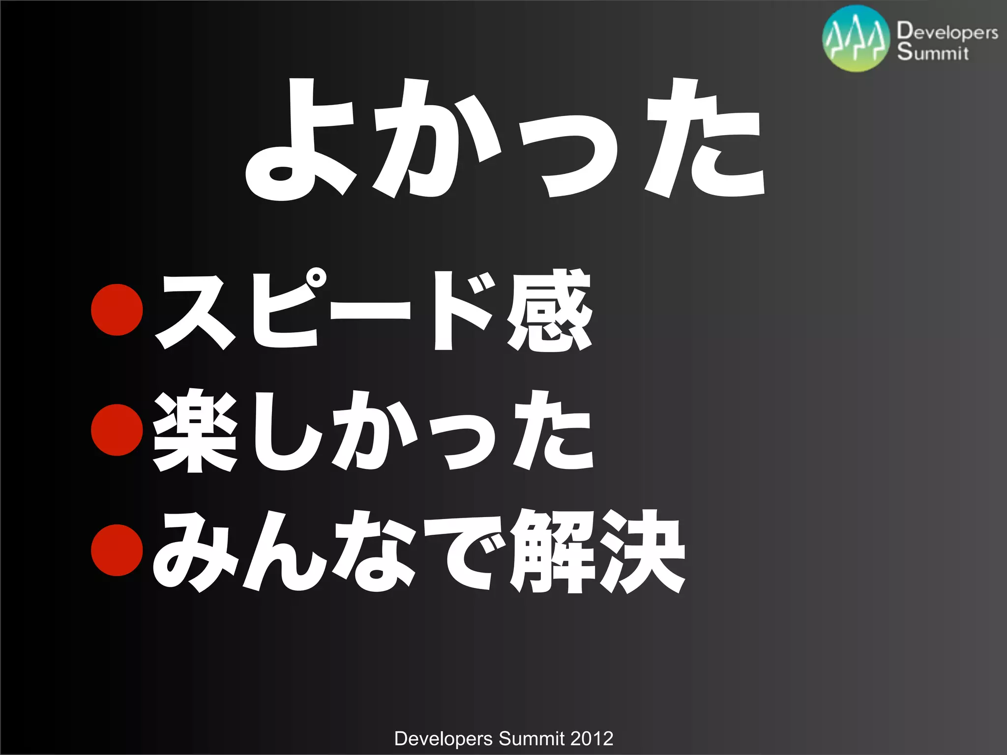 よかった
lスピード感
l楽しかった
lみんなで解決
    Developers Summit 2012
 