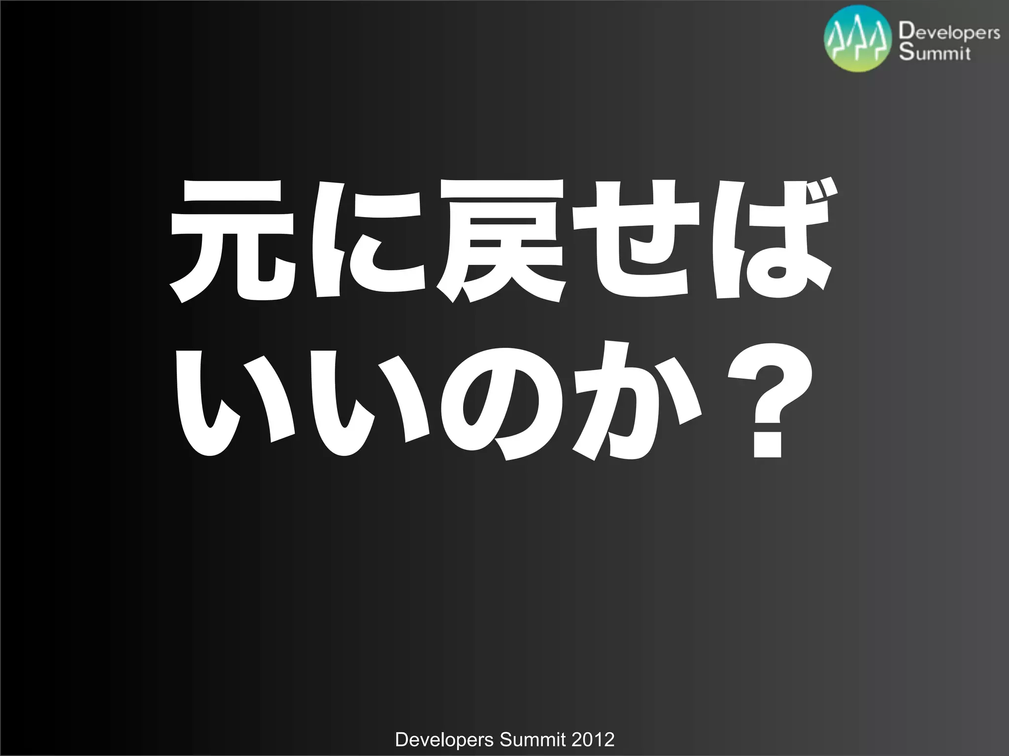 元に戻せば
いいのか？

 Developers Summit 2012
 