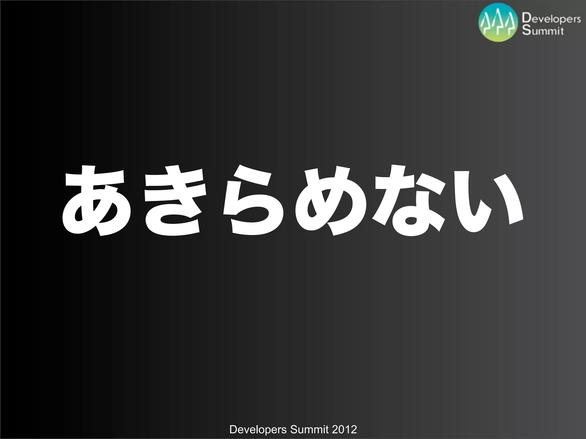 あきらめない

  Developers Summit 2012
 