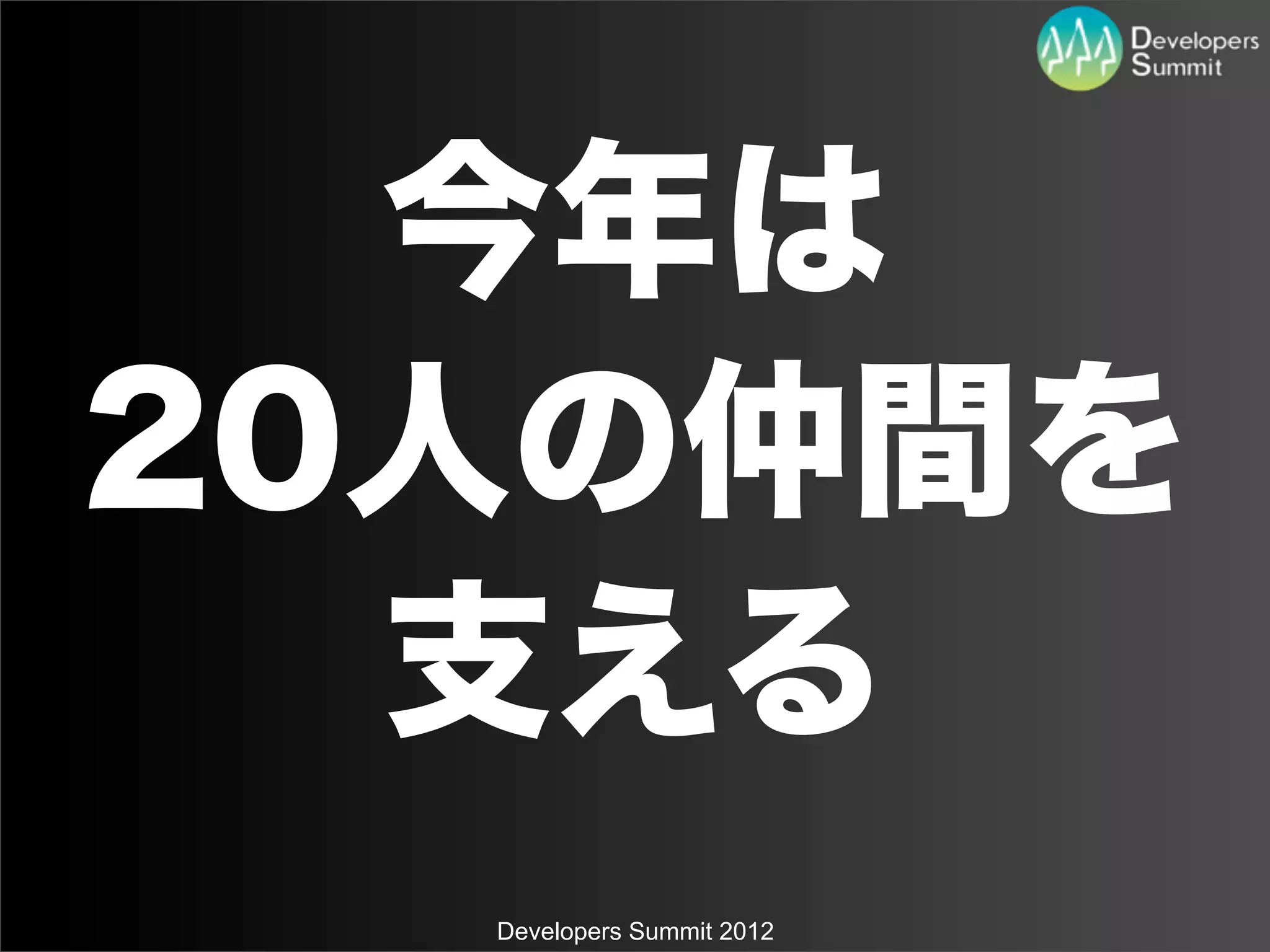 今年は
20人の仲間を
  支える
  Developers Summit 2012
 