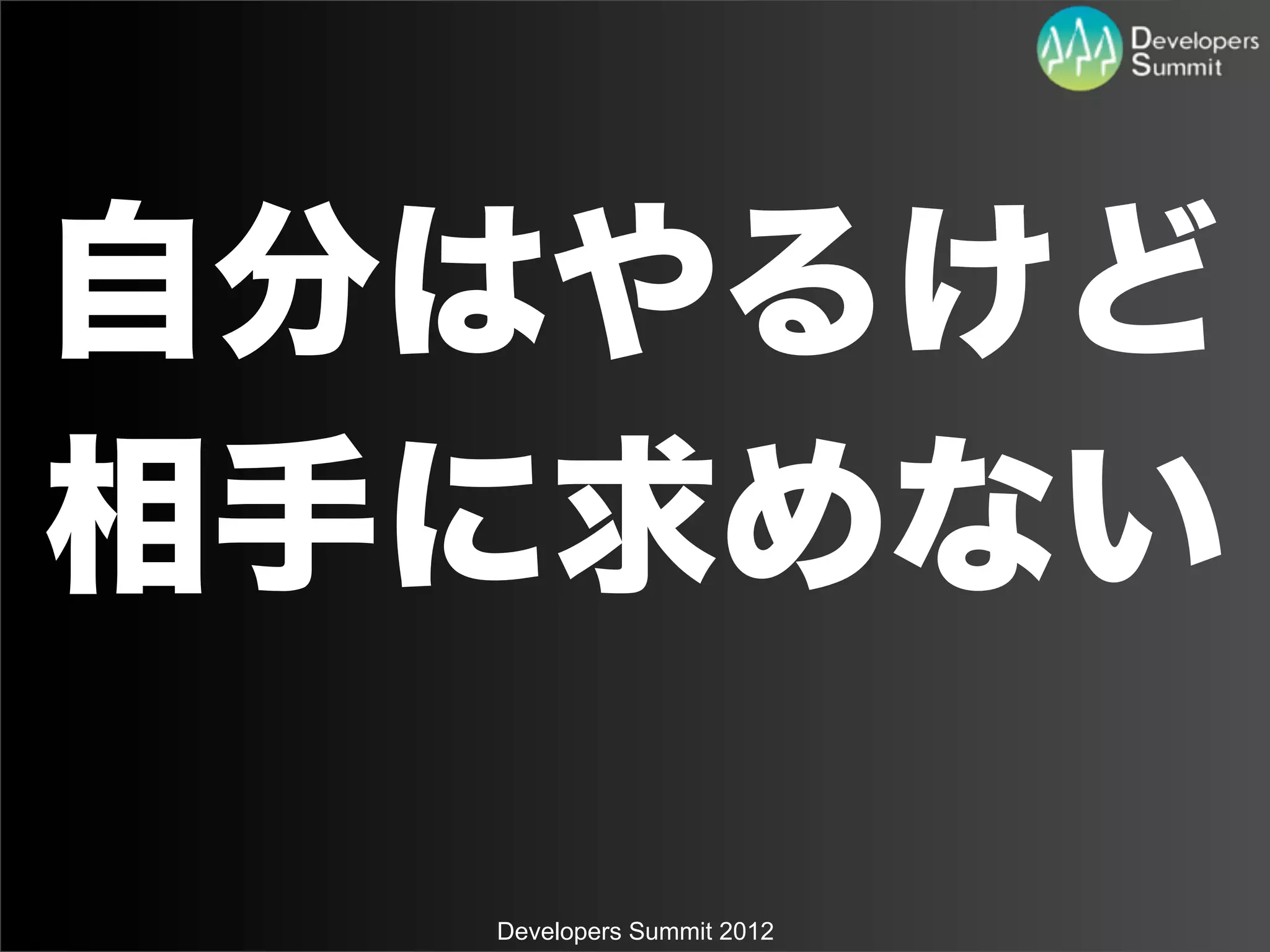 自分はやるけど
相手に求めない

  Developers Summit 2012
 