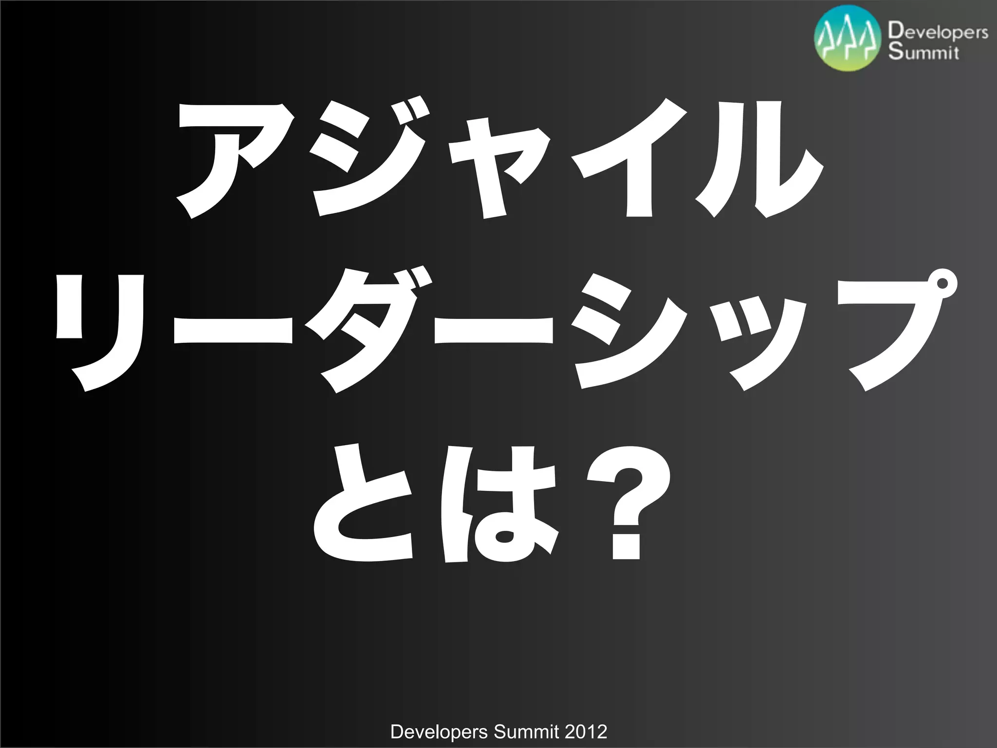 アジャイル
リーダーシップ
  とは？
  Developers Summit 2012
 