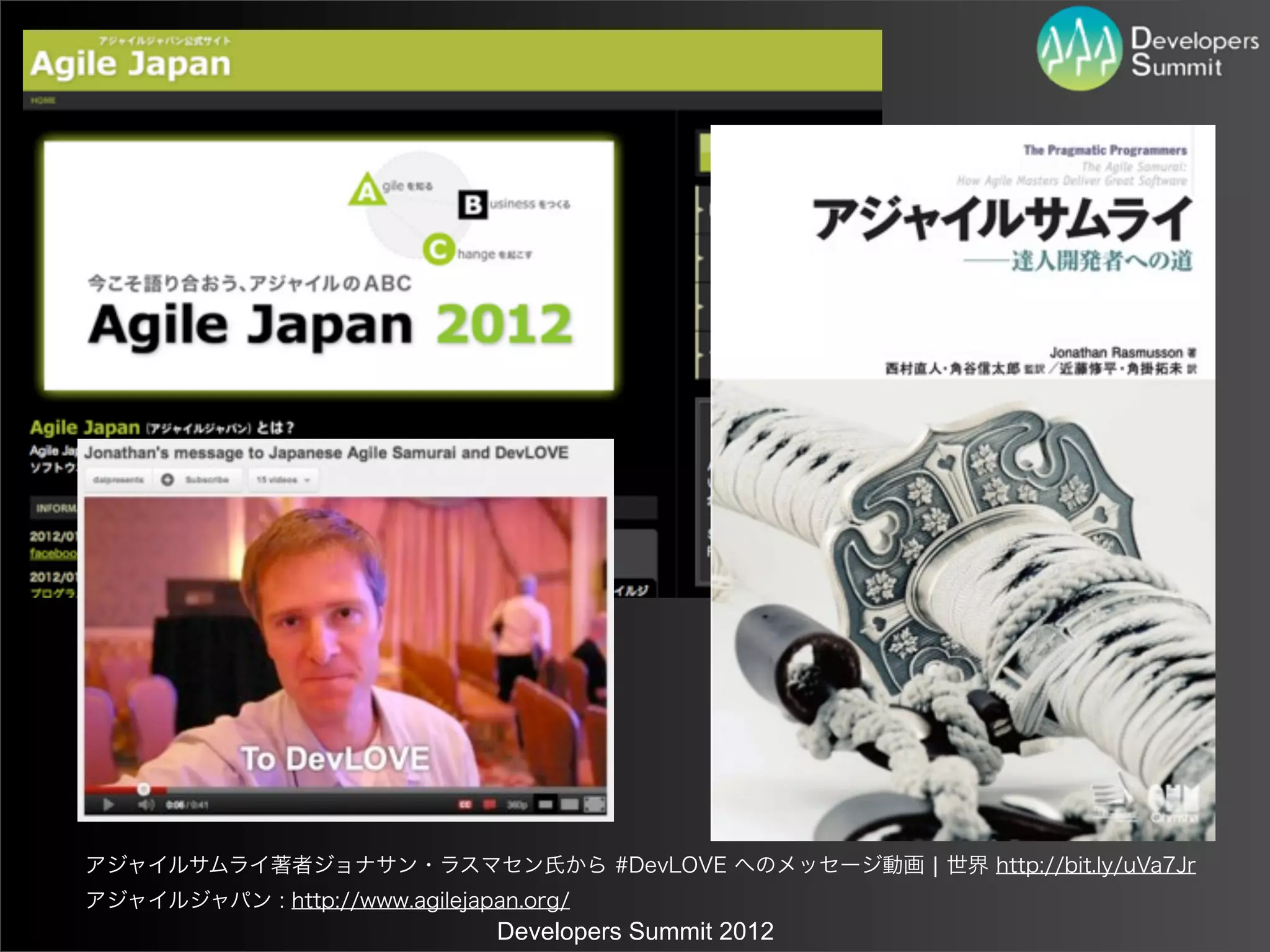 アジャイルサムライ著者ジョナサン・ラスマセン氏から #DevLOVE へのメッセージ動画 ¦ 世界 http://bit.ly/uVa7Jr
アジャイルジャパン : http://www.agilejapan.org/
                                Developers Summit 2012
 