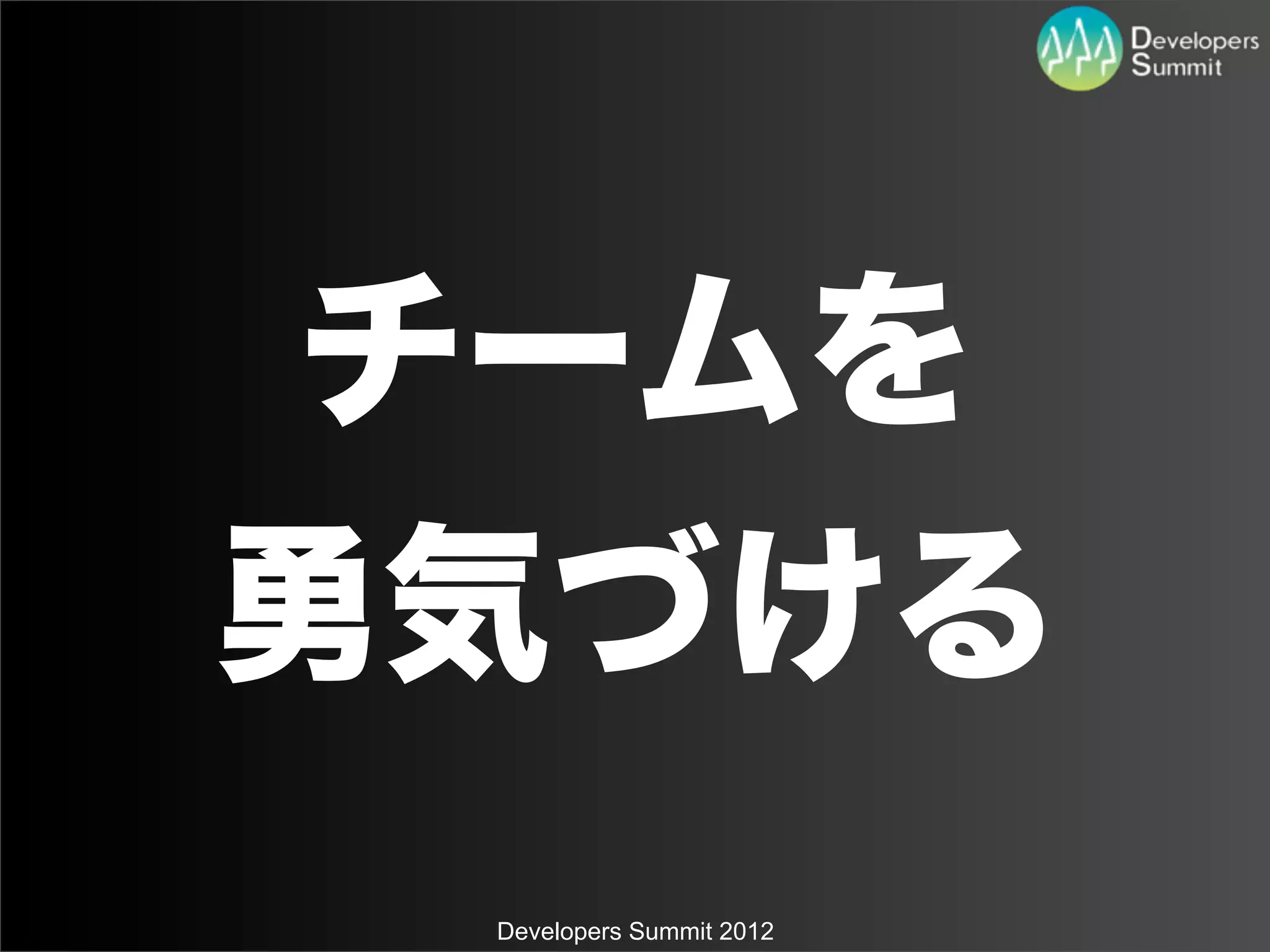 チームを
勇気づける
 Developers Summit 2012
 