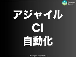 アジャイル
  CI
 自動化
 Developers Summit 2012
 