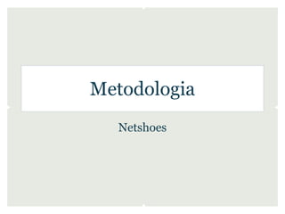 Metodologia
  Netshoes
 