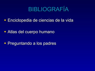 BIBLIOGRAFÍA Enciclopedia de ciencias de la vida Atlas del cuerpo humano Preguntando a los padres 