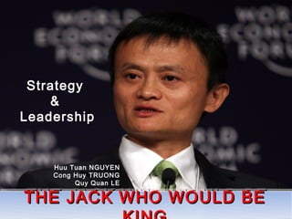 Click to edit Master title
           style
         Click to edit Master text styles
                  Second level
 Strategy           Third level
    &              Fourth level
Leadership          Fifth level




       Huu Tuan NGUYEN
       Cong Huy TRUONG
            Quy Quan LE

THE JACK WHO WOULD BE
THE JACK WHO WOULD BE
 