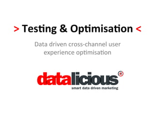 >	
  Tes&ng	
  &	
  Op&misa&on	
  <	
  
      Data	
  driven	
  cross-­‐channel	
  user	
  
         experience	
  op4misa4on	
  
 