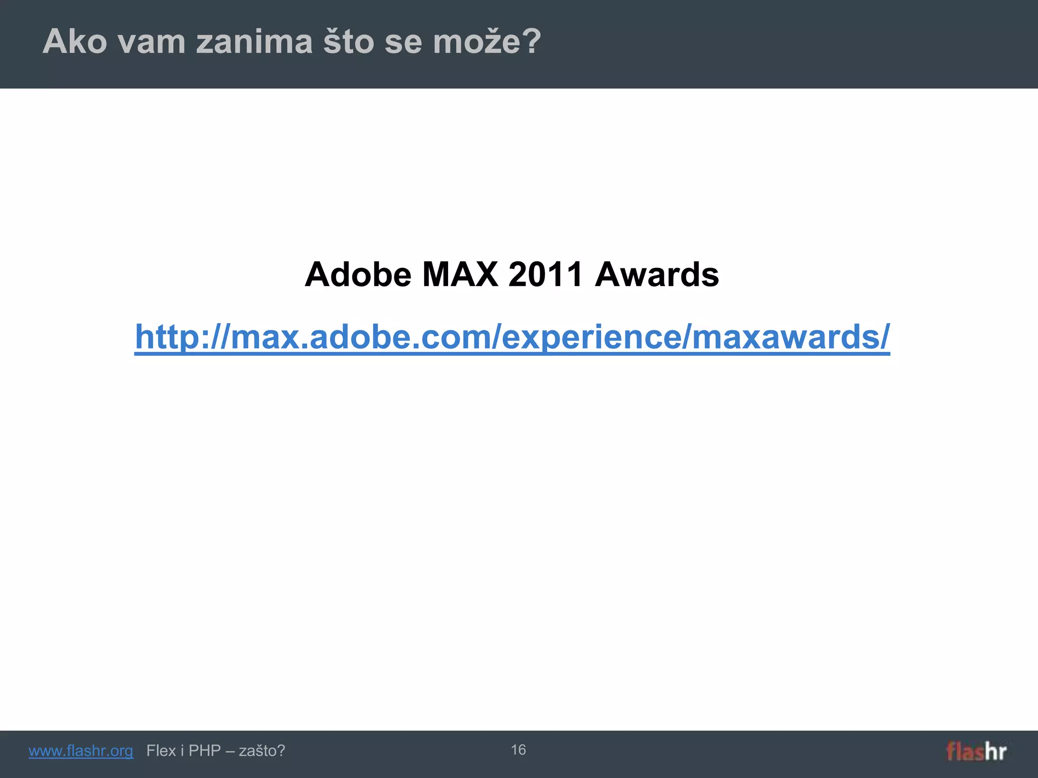 Ako vam zanima što se može?




                                     Adobe MAX 2011 Awards
             http://max.adobe.com/experience/maxawards/




www.flashr.org Flex i PHP – zašto?             16
 